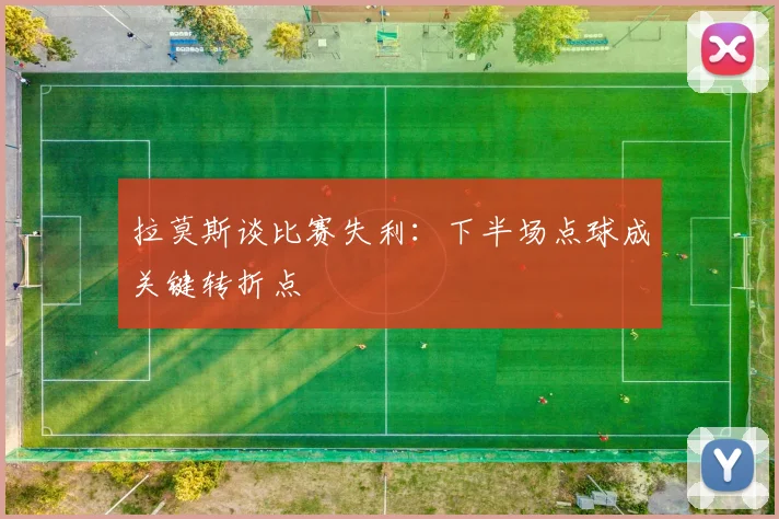 拉莫斯谈比赛失利：下半场点球成关键转折点