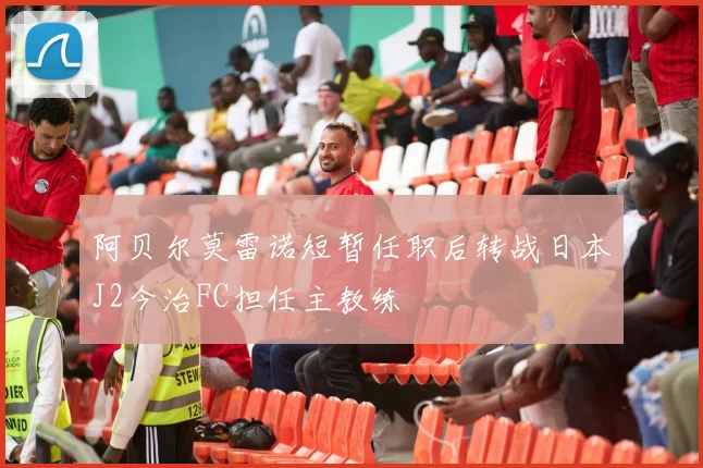 阿贝尔莫雷诺短暂任职后转战日本J2今治FC担任主教练
