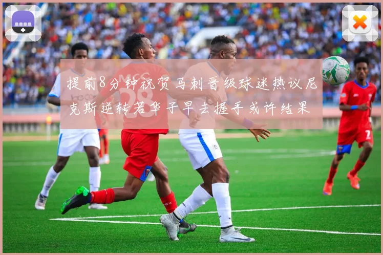 提前8分钟祝贺马刺晋级球迷热议尼克斯逆转若华子早去握手或许结果不同