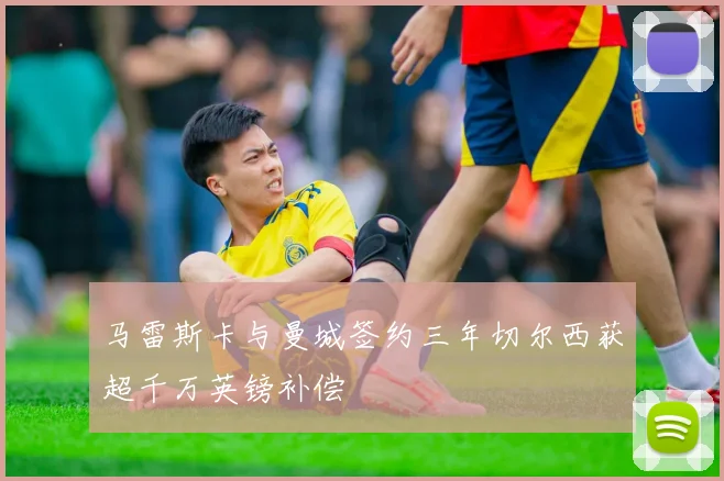 马雷斯卡与曼城签约三年切尔西获超千万英镑补偿