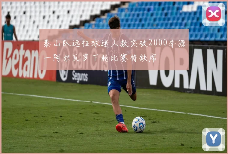 泰山队远征球迷人数突破2000李源一阿尔瓦罗下轮比赛将缺席