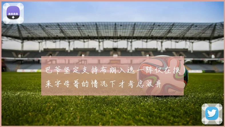 巴爷坚定支持布朗入选一阵仅在换来字母哥的情况下才考虑放弃