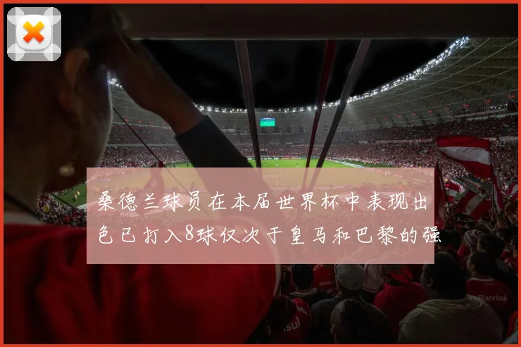 桑德兰球员在本届世界杯中表现出色已打入8球仅次于皇马和巴黎的强劲表现