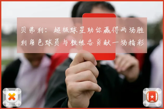 贝弗利：超级球星助你赢得两场胜利角色球员与教练各贡献一场精彩表现