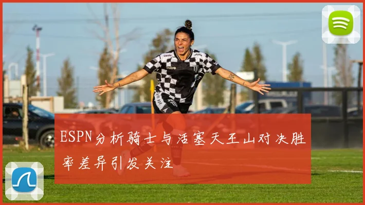 ESPN分析骑士与活塞天王山对决胜率差异引发关注