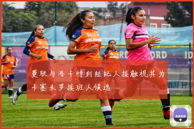 曼联与洛卡特利经纪人接触视其为卡塞米罗接班人候选