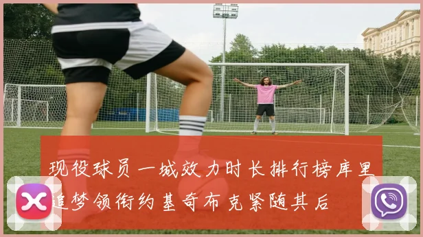 现役球员一城效力时长排行榜库里追梦领衔约基奇布克紧随其后