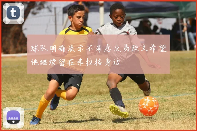 球队明确表示不考虑交易欧文希望他继续留在弗拉格身边