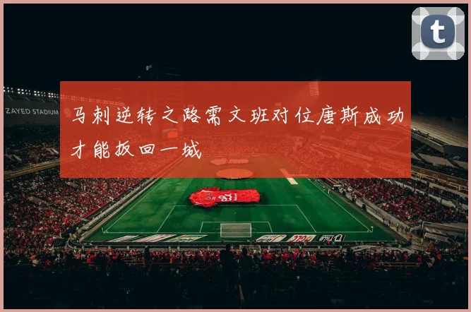 马刺逆转之路需文班对位唐斯成功才能扳回一城